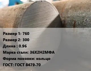 Поковка круглая 760х300 L=0.96 Сталь: 36Х2Н2МФА кольцо ГОСТ: ГОСТ 8479-70